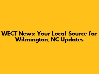 WECT News: Your Local Source for Wilmington, NC Updates