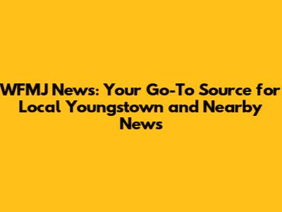 WFMJ News: Your Go-To Source for Local Youngstown and Nearby News