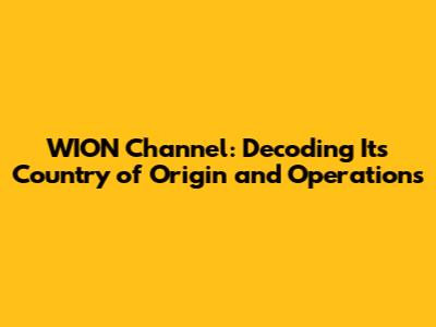 WION Channel: Decoding Its Country of Origin and Operations