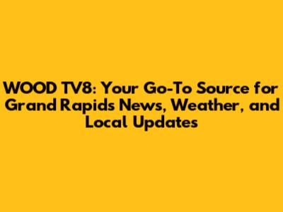 WOOD TV8: Your Go-To Source for Grand Rapids News, Weather, and Local Updates