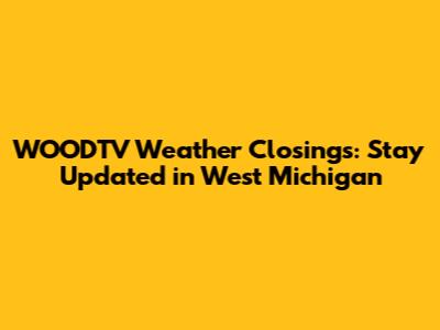 WOODTV Weather Closings: Stay Updated in West Michigan