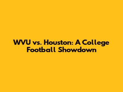 WVU vs. Houston: A College Football Showdown