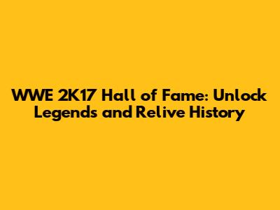 WWE 2K17 Hall of Fame: Unlock Legends and Relive History