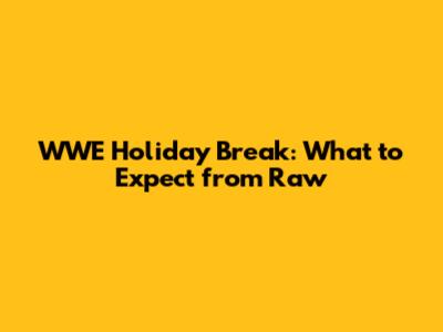 WWE Holiday Break: What to Expect from Raw