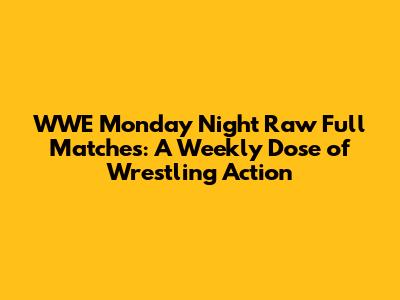 WWE Monday Night Raw Full Matches: A Weekly Dose of Wrestling Action