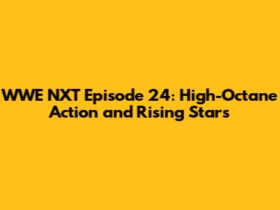 WWE NXT Episode 24: High-Octane Action and Rising Stars