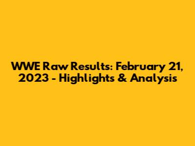 WWE Raw Results: February 21, 2023 - Highlights & Analysis