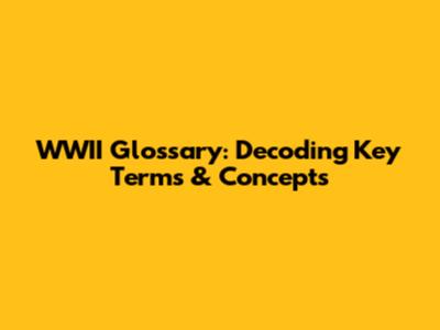 WWII Glossary: Decoding Key Terms & Concepts