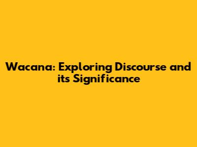 Wacana: Exploring Discourse and its Significance
