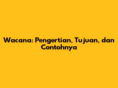 Wacana: Pengertian, Tujuan, dan Contohnya