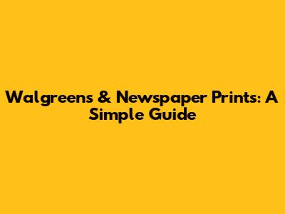Walgreens & Newspaper Prints: A Simple Guide