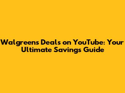 Walgreens Deals on YouTube: Your Ultimate Savings Guide