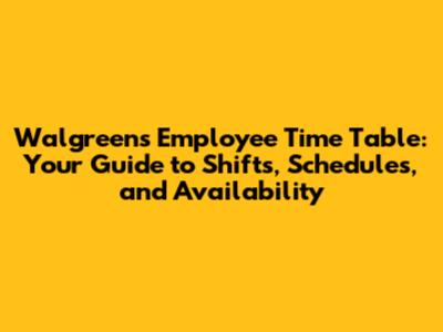 Walgreens Employee Time Table: Your Guide to Shifts, Schedules, and Availability