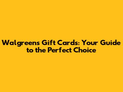 Walgreens Gift Cards: Your Guide to the Perfect Choice