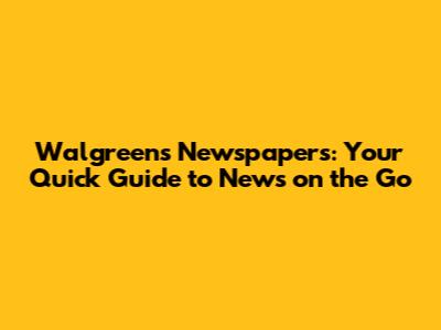 Walgreens Newspapers: Your Quick Guide to News on the Go