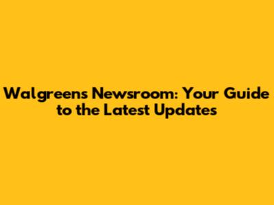 Walgreens Newsroom: Your Guide to the Latest Updates
