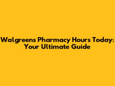 Walgreens Pharmacy Hours Today: Your Ultimate Guide