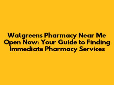 Walgreens Pharmacy Near Me Open Now: Your Guide to Finding Immediate Pharmacy Services