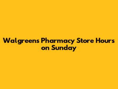 Walgreens Pharmacy Store Hours on Sunday