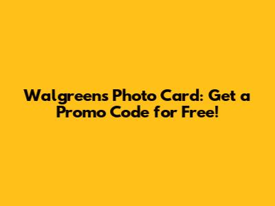 Walgreens Photo Card: Get a Promo Code for Free!
