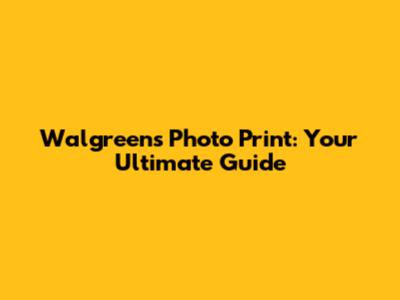 Walgreens Photo Print: Your Ultimate Guide