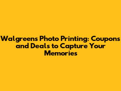 Walgreens Photo Printing: Coupons and Deals to Capture Your Memories
