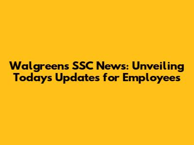 Walgreens SSC News: Unveiling Today's Updates for Employees