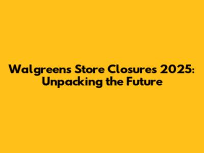 Walgreens Store Closures 2025: Unpacking the Future