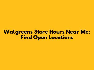 Walgreens Store Hours Near Me: Find Open Locations