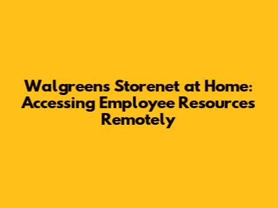 Walgreens Storenet at Home: Accessing Employee Resources Remotely
