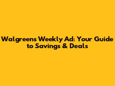 Walgreens Weekly Ad: Your Guide to Savings & Deals