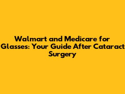 Walmart and Medicare for Glasses: Your Guide After Cataract Surgery