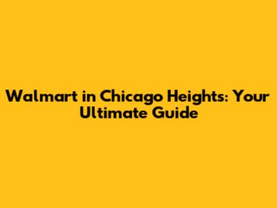 Walmart in Chicago Heights: Your Ultimate Guide
