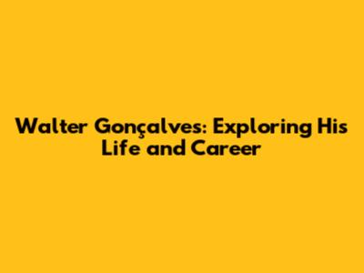 Walter Gonçalves: Exploring His Life and Career