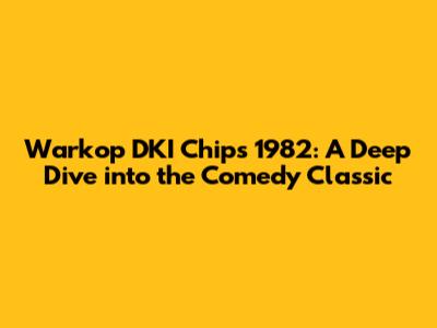 Warkop DKI Chips 1982: A Deep Dive into the Comedy Classic