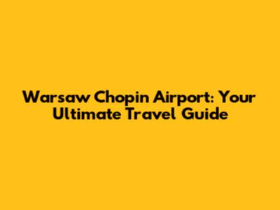Warsaw Chopin Airport: Your Ultimate Travel Guide