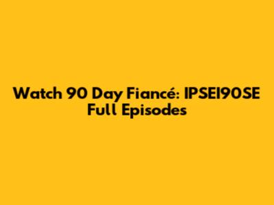 Watch 90 Day Fiancé: IPSEI90SE Full Episodes