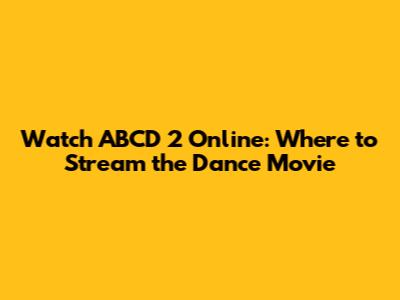 Watch ABCD 2 Online: Where to Stream the Dance Movie