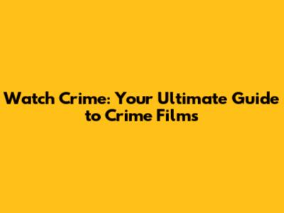 Watch Crime: Your Ultimate Guide to Crime Films