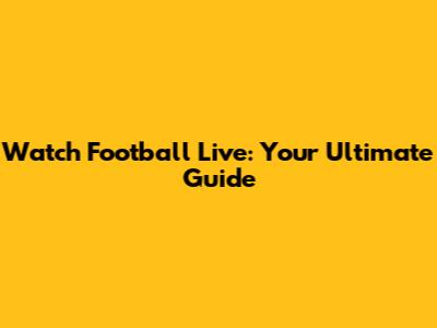 Watch Football Live: Your Ultimate Guide