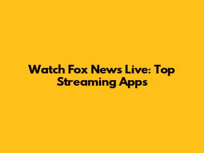 Watch Fox News Live: Top Streaming Apps