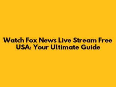 Watch Fox News Live Stream Free USA: Your Ultimate Guide