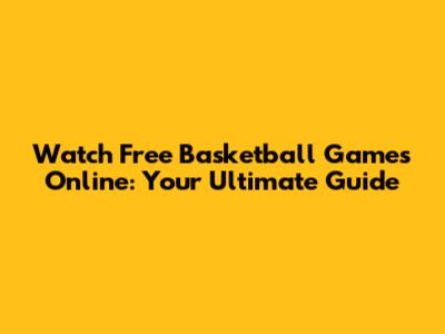 Watch Free Basketball Games Online: Your Ultimate Guide