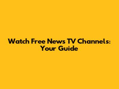 Watch Free News TV Channels: Your Guide