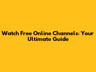 Watch Free Online Channels: Your Ultimate Guide