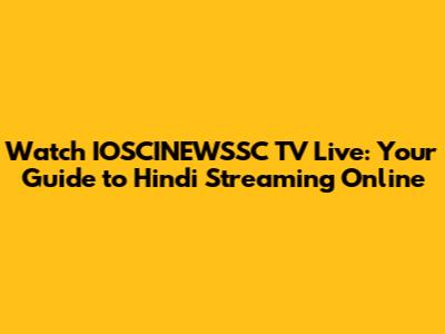 Watch IOSCINEWSSC TV Live: Your Guide to Hindi Streaming Online