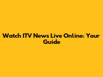 Watch ITV News Live Online: Your Guide