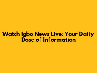 Watch Igbo News Live: Your Daily Dose of Information