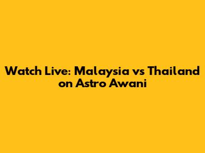 Watch Live: Malaysia vs Thailand on Astro Awani