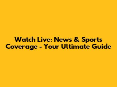 Watch Live: News & Sports Coverage - Your Ultimate Guide